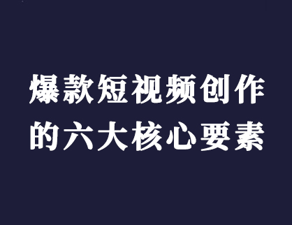 爆款短視頻創作(zuò)的六大核心要素